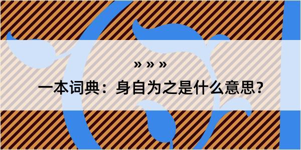 一本词典：身自为之是什么意思？