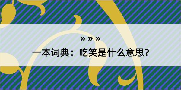 一本词典：吃笑是什么意思？