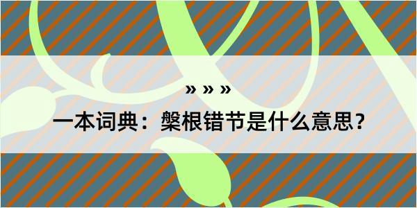 一本词典：槃根错节是什么意思？