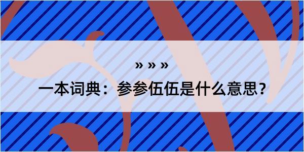 一本词典：参参伍伍是什么意思？