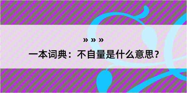 一本词典：不自量是什么意思？