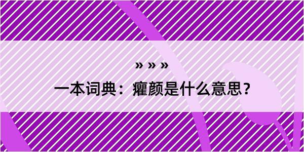 一本词典：癯颜是什么意思？