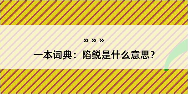 一本词典：陷鋭是什么意思？