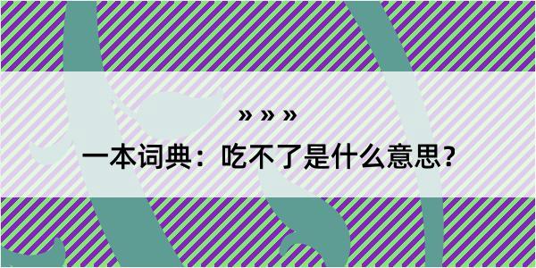 一本词典：吃不了是什么意思？