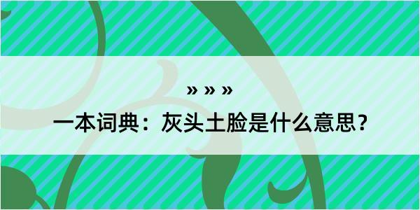 一本词典：灰头土脸是什么意思？