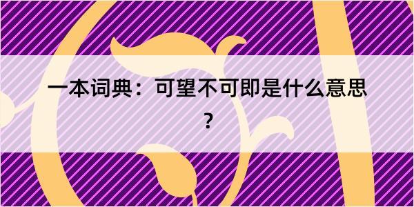 一本词典：可望不可即是什么意思？