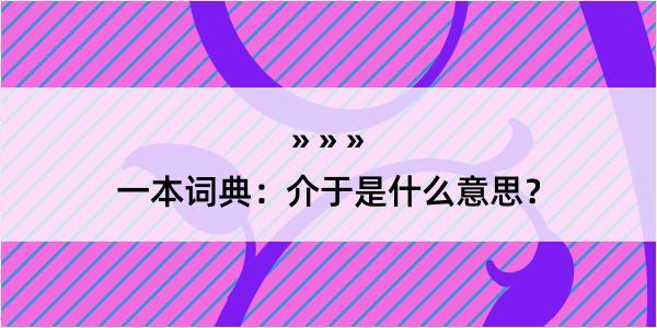 一本词典：介于是什么意思？