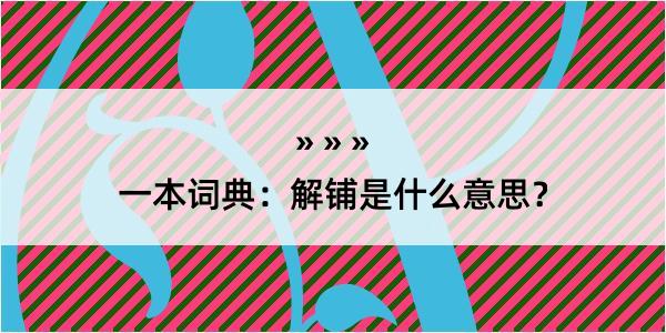 一本词典：解铺是什么意思？