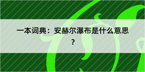 一本词典：安赫尔瀑布是什么意思？