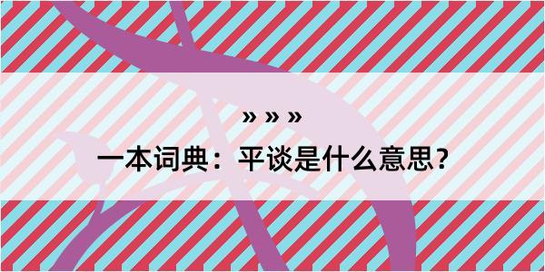 一本词典：平谈是什么意思？