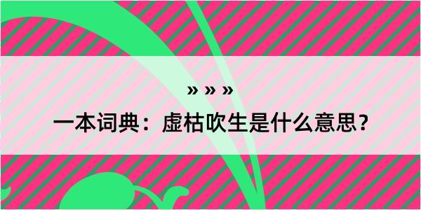 一本词典：虚枯吹生是什么意思？