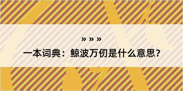 一本词典：鲸波万仞是什么意思？