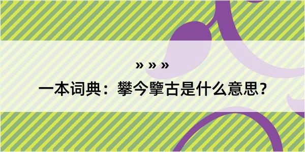 一本词典：攀今擥古是什么意思？