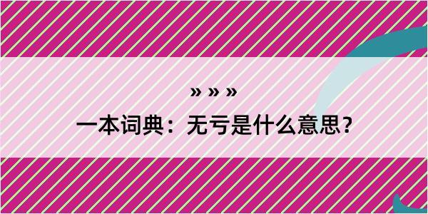 一本词典：无亏是什么意思？