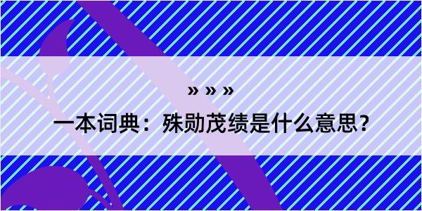 一本词典：殊勋茂绩是什么意思？