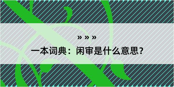 一本词典：闲审是什么意思？