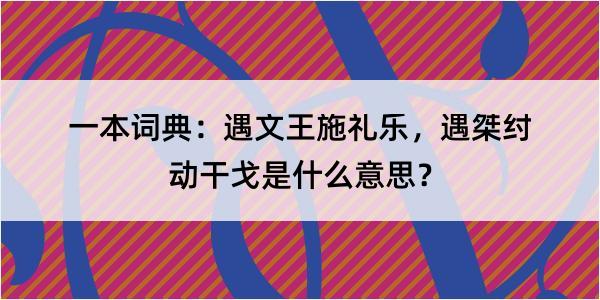 一本词典：遇文王施礼乐，遇桀纣动干戈是什么意思？