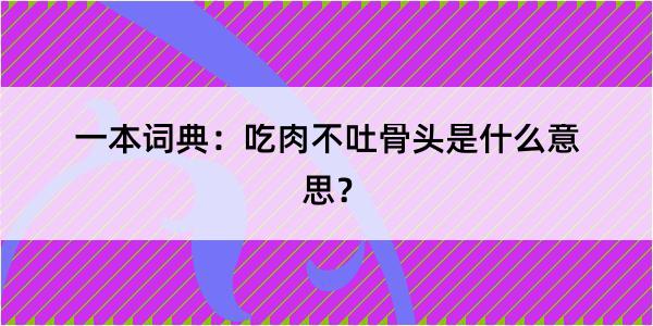 一本词典：吃肉不吐骨头是什么意思？