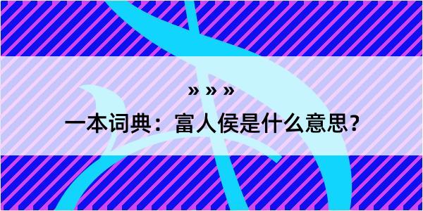 一本词典：富人侯是什么意思？