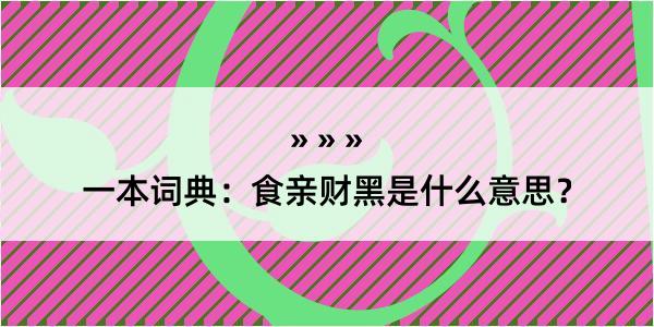 一本词典：食亲财黑是什么意思？