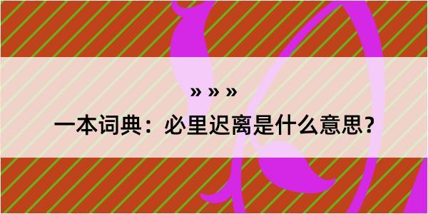 一本词典：必里迟离是什么意思？