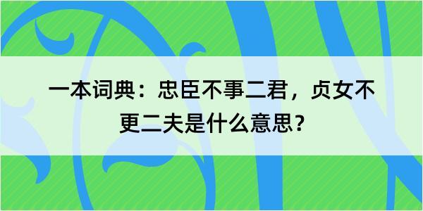 一本词典：忠臣不事二君，贞女不更二夫是什么意思？