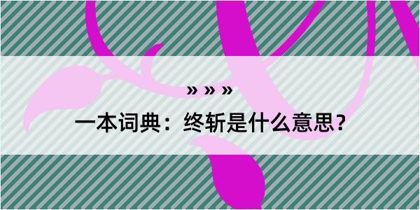 一本词典：终斩是什么意思？