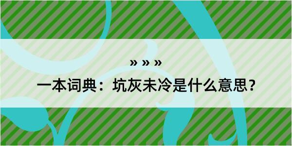 一本词典：坑灰未冷是什么意思？