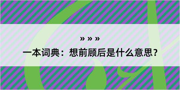 一本词典：想前顾后是什么意思？