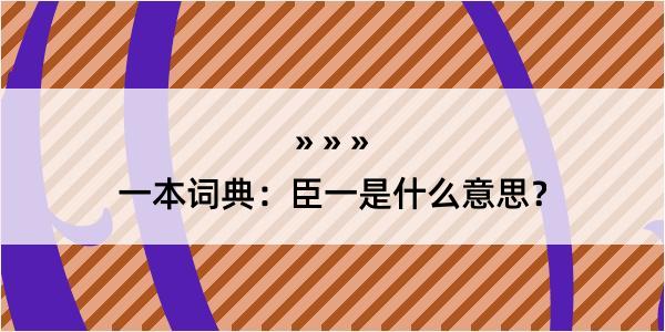 一本词典：臣一是什么意思？