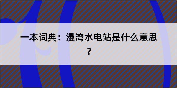 一本词典：漫湾水电站是什么意思？