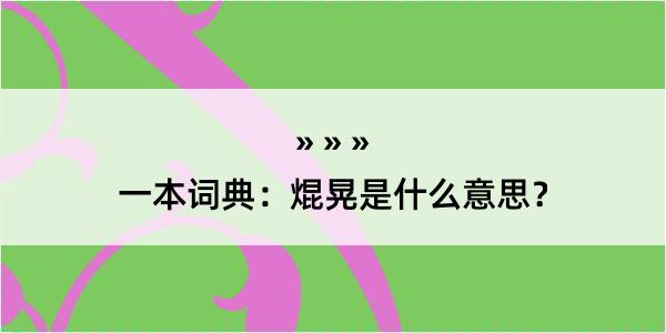 一本词典：焜晃是什么意思？