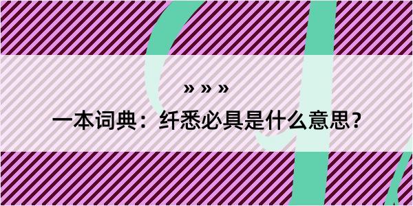 一本词典：纤悉必具是什么意思？