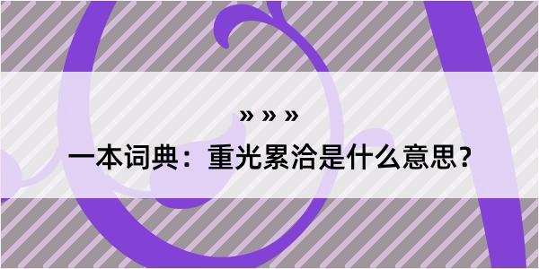 一本词典：重光累洽是什么意思？