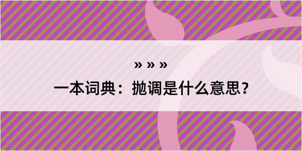 一本词典：抛调是什么意思？