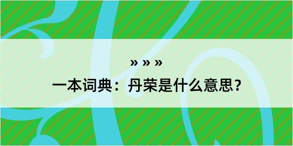 一本词典：丹荣是什么意思？