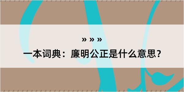 一本词典：廉明公正是什么意思？