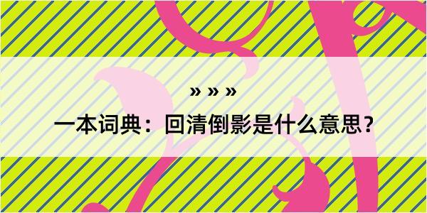 一本词典：回清倒影是什么意思？