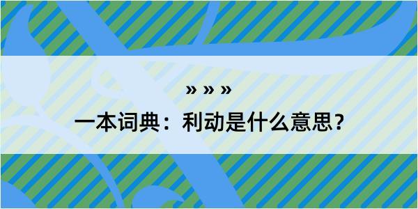 一本词典：利动是什么意思？