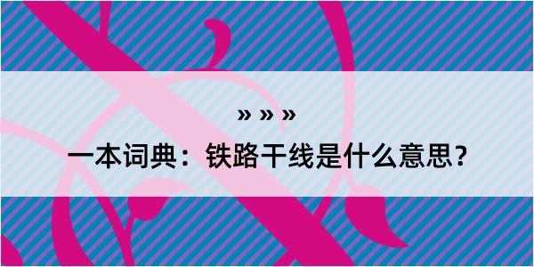 一本词典：铁路干线是什么意思？