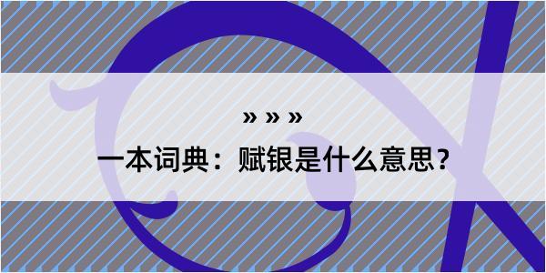 一本词典：赋银是什么意思？