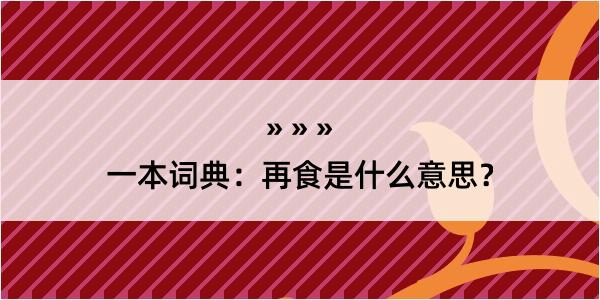 一本词典：再食是什么意思？