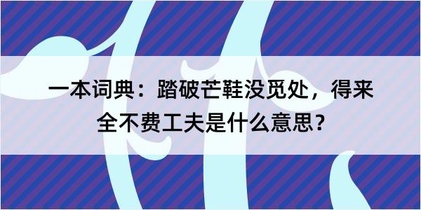 一本词典：踏破芒鞋没觅处，得来全不费工夫是什么意思？