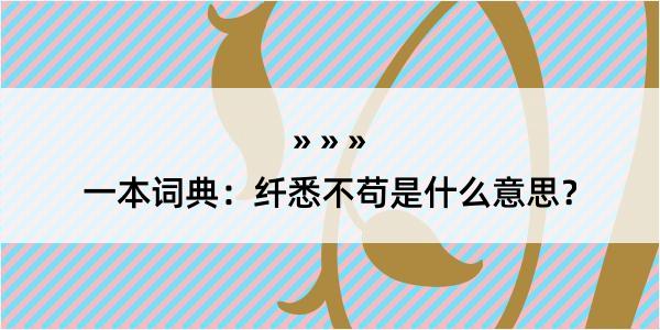 一本词典：纤悉不苟是什么意思？