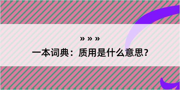 一本词典：质用是什么意思？