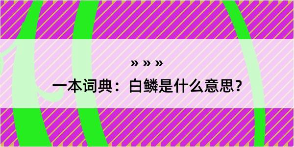 一本词典：白鳞是什么意思？