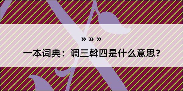 一本词典：调三斡四是什么意思？