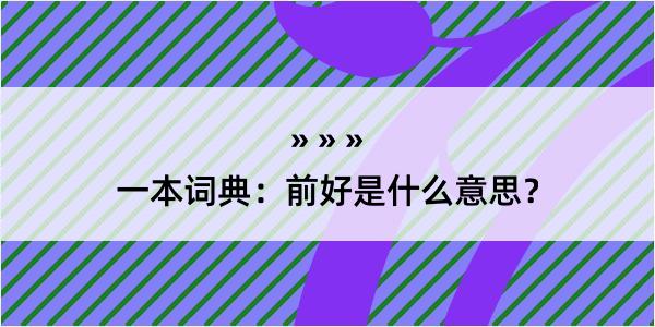 一本词典：前好是什么意思？