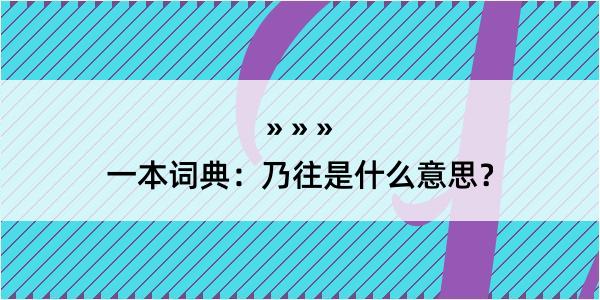 一本词典：乃往是什么意思？