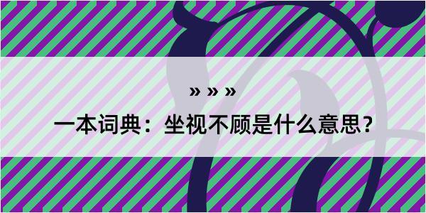 一本词典：坐视不顾是什么意思？